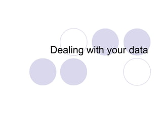 Dealing with your data
 