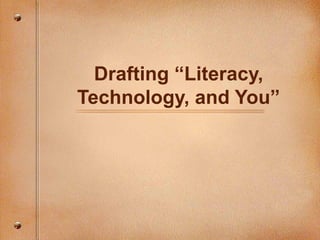 Drafting “Literacy, Technology, and You” 