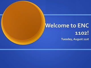Welcome to ENC
          1102!
     Tuesday, August 21st
 