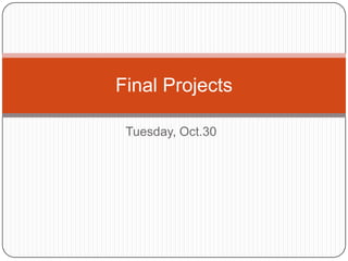 Final Projects

 Tuesday, Oct.30
 