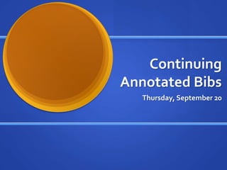 Continuing
Annotated Bibs
   Thursday, September 20
 
