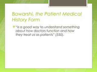 Bawarshi, the Patient Medical
History Form
 “isa good way to understand something
  about how doctors function and how
  they treat us as patients” (550).
 