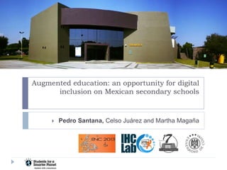 Augmented education: an opportunity for digital
inclusion on Mexican secondary schools



Pedro Santana, Celso Juárez and Martha Magaña

 