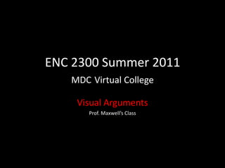 ENC 2300 Summer 2011MDCVirtual College Visual Arguments  Prof. Maxwell’s Class 