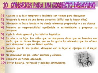 Tener alimentos saludables a la mano (fruta lista para comer, cereales, lácteos, etc)No dividir a las comidas en buenas y malas (las “ malas” se hacen más interesantes)Ofrecer golosinas con moderaciónEl postre debe ser tratado  igual que los otros alimentos en una comida principal (no premio o castigo)