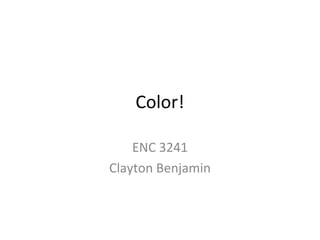 Color!

    ENC 3241
Clayton Benjamin
 