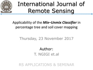 Applicability of the Mix–Unmix Classifier in
percentage tree and soil cover mapping
Thursday, 23 November 2017
Author:
T. NGIGI et.al
RS APPLICATIONS & SEMINAR
 