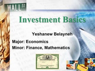 Investment Basics
Yeshanew Belayneh
Major: Economics
Minor: Finance, Mathematics
 