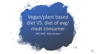 Vegan/plant based
diet VS. diet of avg/
meat consumer
ENC 3250 Alexa Karavan
 
