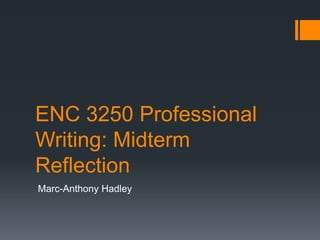 ENC 3250 Professional
Writing: Midterm
Reflection
Marc-Anthony Hadley
 