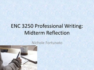 ENC 3250 Professional Writing:
Midterm Reflection
Nichole Fortunato
 