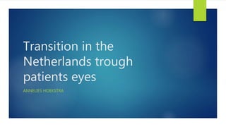 Transition in the
Netherlands trough
patients eyes
ANNELIES HOEKSTRA
 