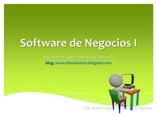 Software de Negocios I
Ing. María Eugenia Morales Villanueva
Blog: www.ofimatica1sn1.blogspot.com
 
