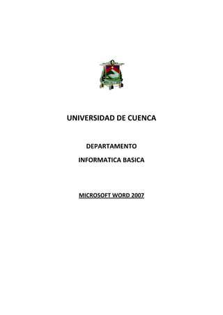 UNIVERSIDAD DE CUENCA


    DEPARTAMENTO
  INFORMATICA BASICA



  MICROSOFT WORD 2007
 
