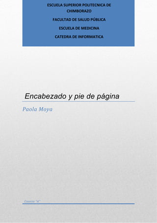 ESCUELA SUPERIOR POLITECNICA DE
CHIMBORAZO
FACULTAD DE SALUD PÚBLICA
ESCUELA DE MEDICINA
CATEDRA DE INFORMATICA

Encabezado y pie de página
Paola Moya

Cuarto “A”

 