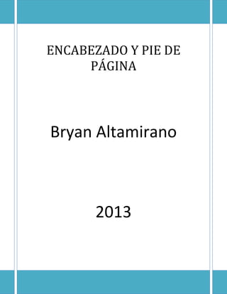 ENCABEZADO Y PIE DE
PÁGINA

Bryan Altamirano

2013

 