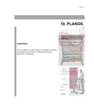 Planos.
10. PLANOS.
CONTENIDO
En este capítulo se explica cómo se configuran los planos
de un proyecto, así como sus diferentes formas de
impresión y exportación.
 