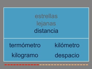 estrellas
lejanas
distancia
kilogramo
termómetro kilómetro
despacio
 