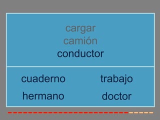 cargar
camión
conductor
hermano
cuaderno trabajo
doctor
 