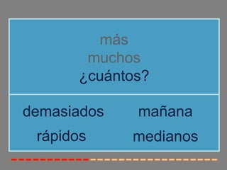 más
muchos
¿cuántos?
rápidos
demasiados mañana
medianos
 