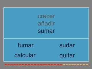crecer
añadir
sumar
calcular
fumar sudar
quitar
 