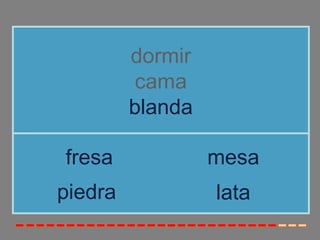 dormir
cama
blanda
piedra
fresa mesa
lata
 