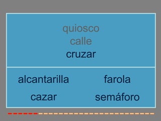 quiosco
calle
cruzar
cazar
alcantarilla farola
semáforo
 