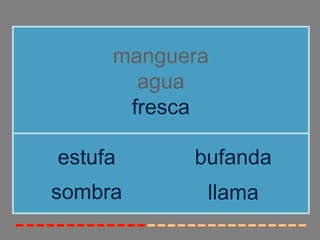 manguera
agua
fresca
sombra
estufa bufanda
llama
 