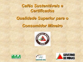 Cafés Sustentáveis e
      Certificados
Qualidade Superior para o
  Consumidor Mineiro
 