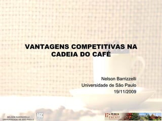 VANTAGENS COMPETITIVAS NA
                      CADEIA DO CAFÉ


                                      Nelson Barrizzelli
                             Universidade de São Paulo
                                            19/11/2009




    NELSON BARRIZZELLI
UNIVERSIDADE DE SÃO PAULO
                SÃ
 
