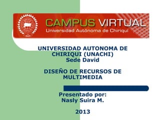 UNIVERSIDAD AUTONOMA DE
CHIRIQUI (UNACHI)
Sede David
DISEÑO DE RECURSOS DE
MULTIMEDIA
Presentado por:
Nasly Suira M.
2013
 