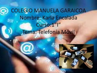COLEGIO MANUELA GARAICOA
Nombre: Karla Encalada
Curso:1”I”
Tema: Telefonía Móvil
 