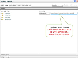 v
• v


              Escolha o procedimento:
            CONSULTA DE PROFISSIONAIS
               DE NIVEL SUPERIOR NA
          “ Marcar Minha Consulta ”
              ATENÇÃO ESPECIALIZADA
           Link da Agenda Unificada
           Principal Tela de Trabalho
 