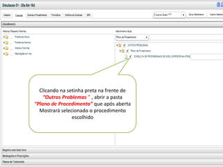 v



  Clicando na setinha preta na frente de
    “Outros Problemas ” , abrir a pasta
“Plano de Procedimento” que após aberta
  Mostrará selecionado o procedimento
                escolhido
 