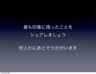 最も印象に残ったことを
               シェアしましょう

             何人かにあとでうかがいます




13年3月5日火曜日
 