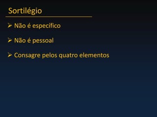 Sortilégio Não é específico Não é pessoal Consagre pelos quatro elementos