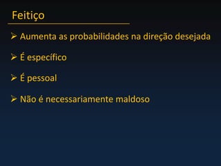 Feitiço Aumenta as probabilidades na direção desejada É específico É pessoal Não é necessariamente maldoso