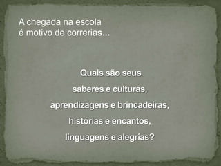 A chegada na escola
é motivo de correrias...
 