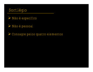 Sortilégio
 Não é específico

 Não é pessoal

 Consagre pelos quatro elementos
 