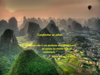 Conforme se olha: “ A beleza não é um atributo das coisas em si.  Só existe na mente que as contempla.”  David Hume – Escocia  - 