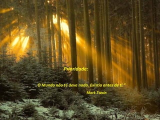 Prioridade:

O Mundo não te deve nada. Existia antes de ti.”
                          Mark Twain
 