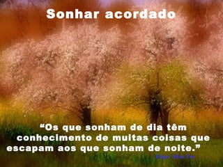 “Os que sonham de dia têm
conhecimento de muitas coisas que
escapam aos que sonham de noite.”
Edgar Allan Poe
Sonhar acordado
 