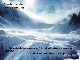 “A atividade vence o frio. A qüietude vence o
calor.”
-Lao Tse (século VI a.C.)-
Controle de
temperatura
 