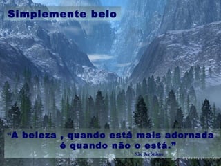 Simplemente belo
“A beleza , quando está mais adornada
é quando não o está.”
São Jerónimo
 