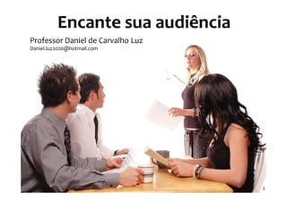 Encante sua audiência
Professor Daniel de Carvalho Luz
Daniel.luz2020@hotmail.com

                             Apr




                                   1
 