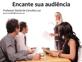 Encante sua audiência 
Apr 
1 
Professor Daniel de Carvalho Luz 
daniel.luz2020@hotmail.com 
 