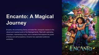 Encanto: A Magical
Journey
Encanto, the enchanting Disney animated film, transports viewers to the
vibrant and mystical world of the Madrigal family. Filled with captivating
characters, mesmerizing music, and a narrative that explores the power
of family and self-acceptance, Encanto has captivated audiences
worldwide.
 