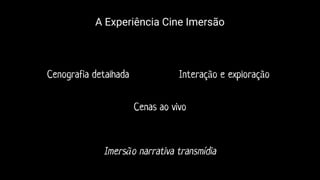 Cenas ao vivo
A Experiência Cine Imersão
Cenografia detalhada Interação e exploração
Imersão narrativa transmídia
 
