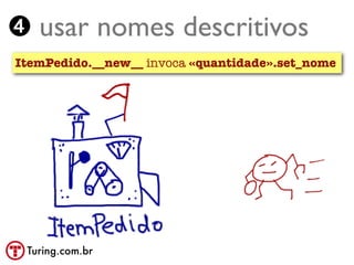 ➍ usar nomes descritivos
ItemPedido.__new__ invoca «quantidade».set_nome




 Turing.com.br
 
