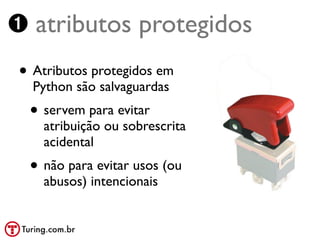 ➊ atributos protegidos
• Atributos protegidos em
  Python são salvaguardas
 • servem para evitar
    atribuição ou sobrescrita
    acidental
 • não para evitar usos (ou
    abusos) intencionais
 